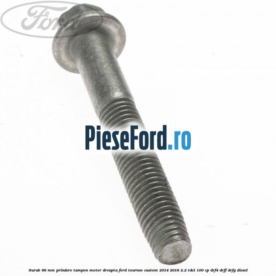 Surub 68 mm prindere tampon motor dreapta Ford Tourneo Custom 2014-2018 2.2 TDCi 100 cp Surub 68 mm prindere tampon motor dreapta Ford Tourneo Custom 2014-2018 2.2 TDCi 100 cp DRF4, DRFF, DRFG diesel