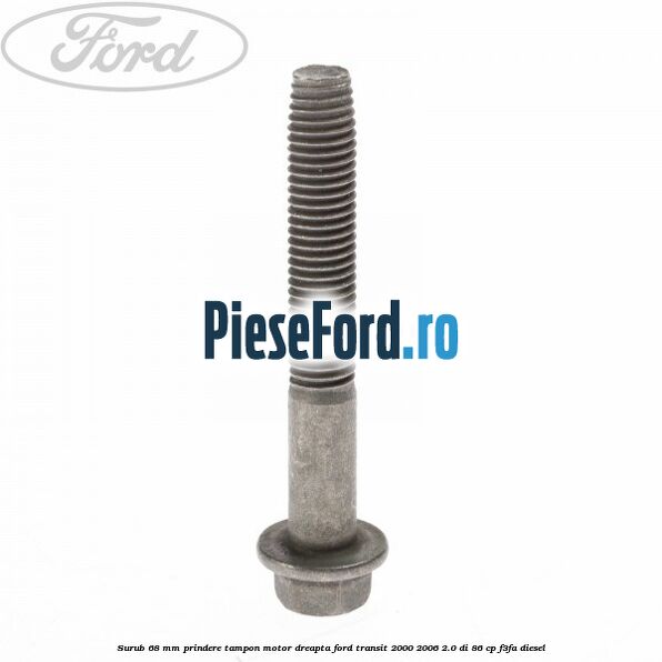 Surub 68 mm prindere tampon motor dreapta Ford Transit 2000-2006 2.0 DI 86 cp F3FA diesel