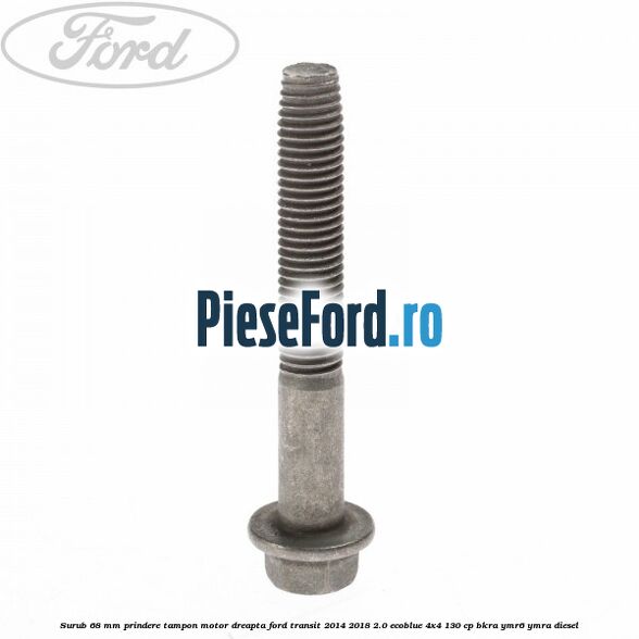 Surub 68 mm prindere tampon motor dreapta Ford Transit 2014-2018 2.0 EcoBlue 4x4 130 cp Surub 68 mm prindere tampon motor dreapta Ford Transit 2014-2018 2.0 EcoBlue 4x4 130 cp BKRA, YMR6, YMRA diesel