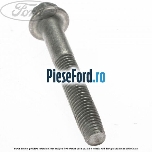 Surub 68 mm prindere tampon motor dreapta Ford Transit 2014-2018 2.0 EcoBlue RWD 130 cp Surub 68 mm prindere tampon motor dreapta Ford Transit 2014-2018 2.0 EcoBlue RWD 130 cp BKRA, YMHA, YMR6 diesel