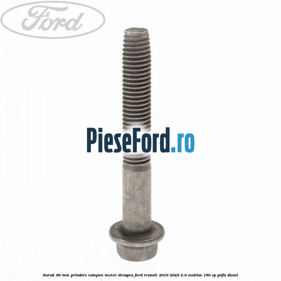 Surub 68 mm prindere tampon motor dreapta Ford Transit 2019-2023 2.0 EcoBlue 150 cp P0FA diesel