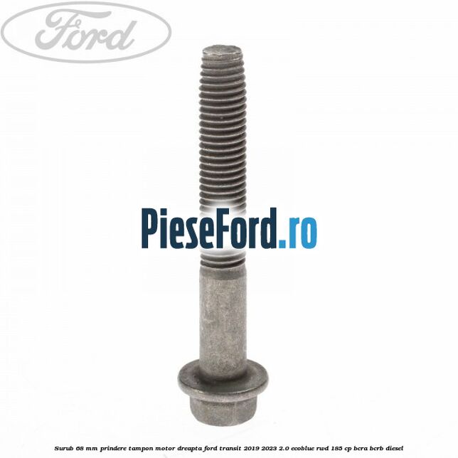 Surub 68 mm prindere tampon motor dreapta Ford Transit 2019-2023 2.0 EcoBlue RWD 185 cp BCRA, BCRB diesel