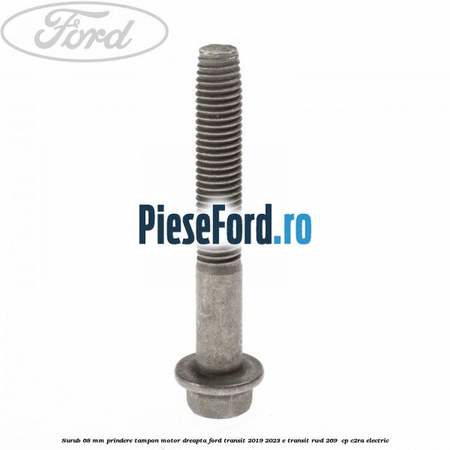 Surub 68 mm prindere tampon motor dreapta Ford Transit 2019-2023 E-TRANSIT RWD 269  cp C2RA electric