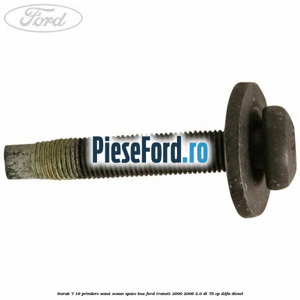 Surub 7/16 prindere sezut scaun spate BUS Ford Transit 2000-2006 2.0 DI 75 cp Surub 7/16 prindere sezut scaun spate BUS Ford Transit 2000-2006 2.0 DI 75 cp D3FA diesel