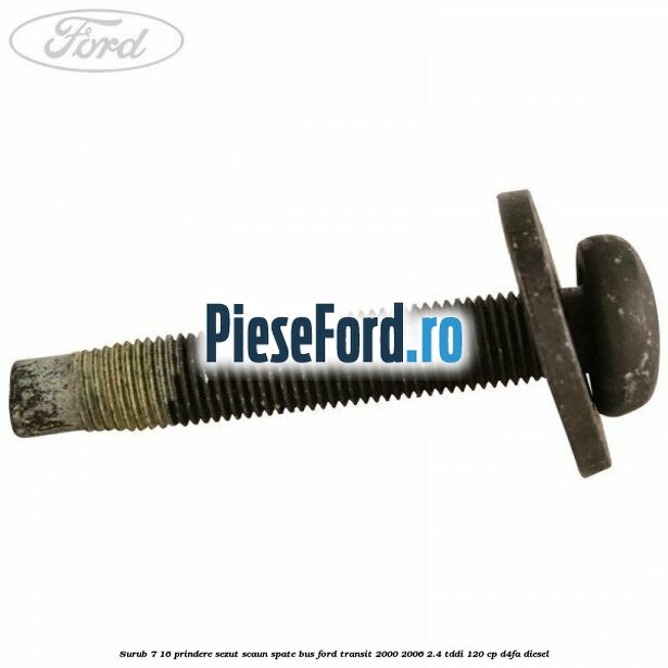 Surub 7/16 prindere sezut scaun spate BUS Ford Transit 2000-2006 2.4 TDdi 120 cp D4FA diesel