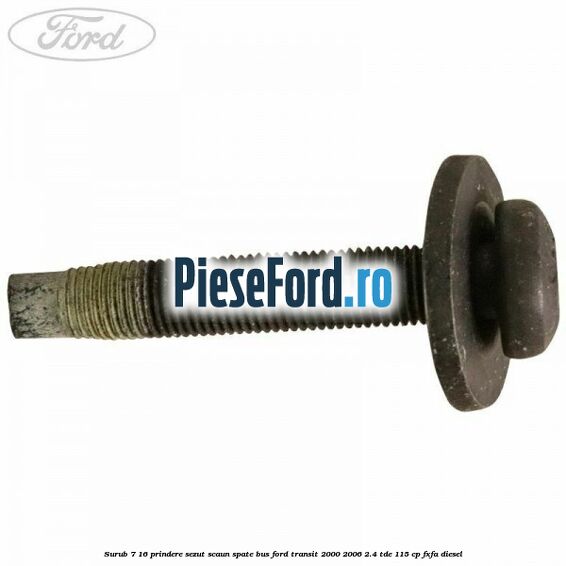 Surub 7/16 prindere sezut scaun spate BUS Ford Transit 2000-2006 2.4 TDE 115 cp FXFA diesel