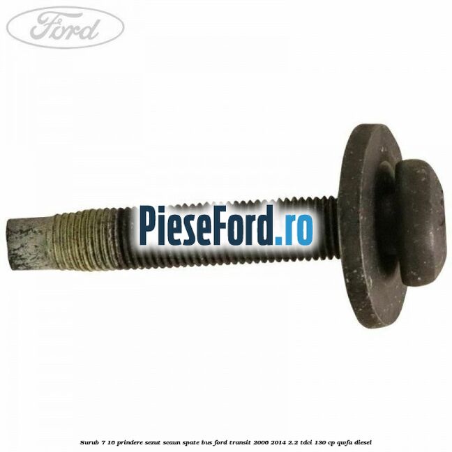 Surub 7/16 prindere sezut scaun spate BUS Ford Transit 2006-2014 2.2 TDCi 130 cp Surub 7/16 prindere sezut scaun spate BUS Ford Transit 2006-2014 2.2 TDCi 130 cp QWFA diesel