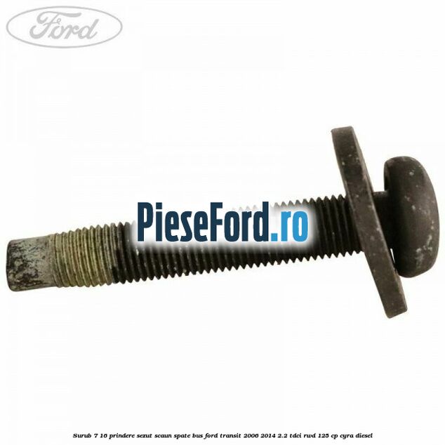 Surub 7/16 prindere sezut scaun spate BUS Ford Transit 2006-2014 2.2 TDCi RWD 125 cp CYRA diesel