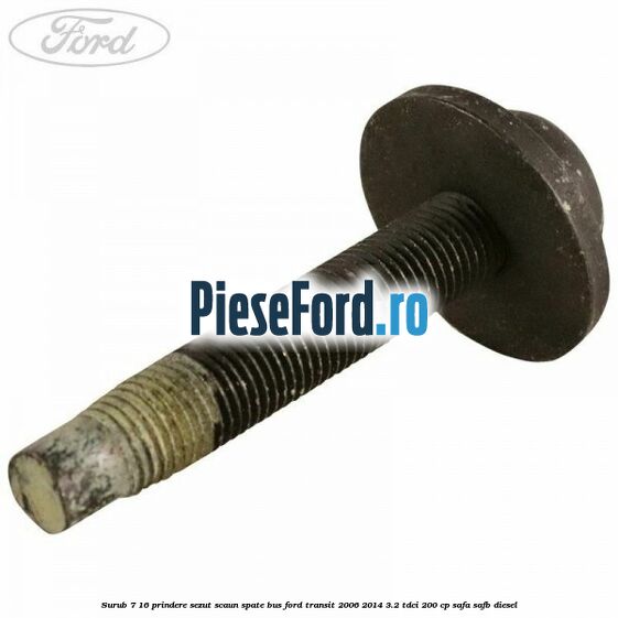 Surub 7/16 prindere sezut scaun spate BUS Ford Transit 2006-2014 3.2 TDCi 200 cp SAFA, SAFB diesel