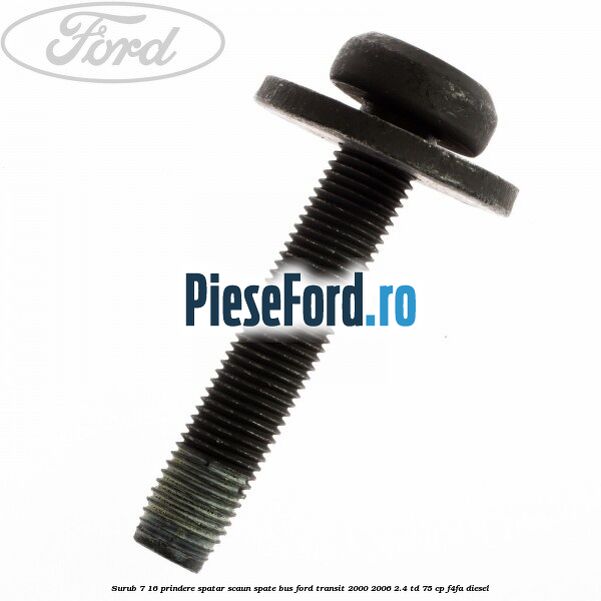 Surub 7/16 prindere spatar scaun spate BUS Ford Transit 2000-2006 2.4 TD 75 cp Surub 7/16 prindere spatar scaun spate BUS Ford Transit 2000-2006 2.4 TD 75 cp F4FA diesel