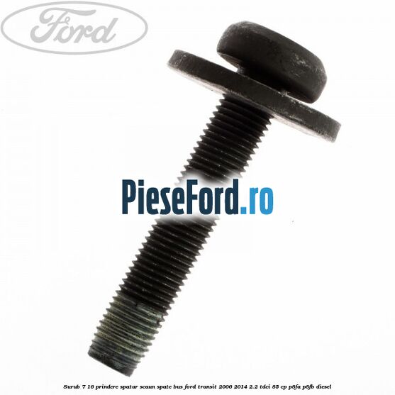 Surub 7/16 prindere spatar scaun spate BUS Ford Transit 2006-2014 2.2 TDCi 85 cp P8FA, P8FB diesel