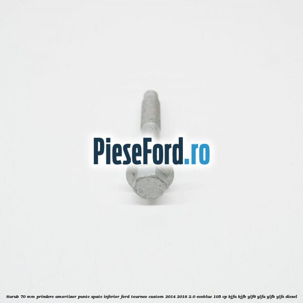Surub 70 mm prindere amortizor punte spate inferior Ford Tourneo Custom 2014-2018 2.0 EcoBlue 105 cp Surub 70 mm prindere amortizor punte spate inferior Ford Tourneo Custom 2014-2018 2.0 EcoBlue 105 cp BJFA, BJFB, YLF6, YLFA, YLFB, YLFS diesel