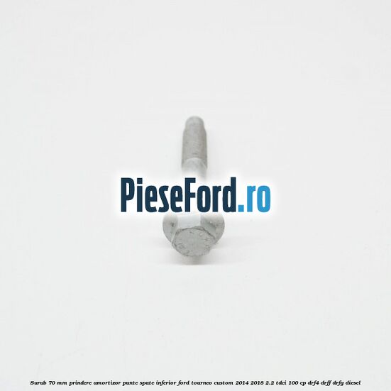 Surub 70 mm prindere amortizor punte spate inferior Ford Tourneo Custom 2014-2018 2.2 TDCi 100 cp DRF4, DRFF, DRFG diesel