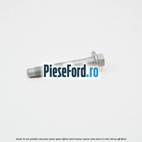 Surub 70 mm prindere amortizor punte spate inferior Ford Tourneo Custom 2014-2018 2.2 TDCi 155 cp Surub 70 mm prindere amortizor punte spate inferior Ford Tourneo Custom 2014-2018 2.2 TDCi 155 cp CVFF diesel