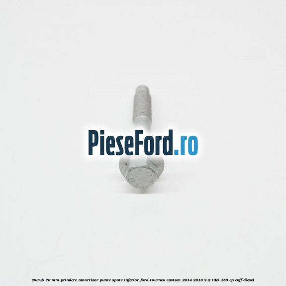 Surub 70 mm prindere amortizor punte spate inferior Ford Tourneo Custom 2014-2018 2.2 TDCi 155 cp Surub 70 mm prindere amortizor punte spate inferior Ford Tourneo Custom 2014-2018 2.2 TDCi 155 cp CVFF diesel