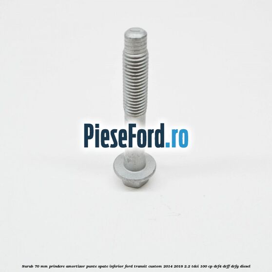 Surub 70 mm prindere amortizor punte spate inferior Ford Transit Custom 2014-2018 2.2 TDCi 100 cp Surub 70 mm prindere amortizor punte spate inferior Ford Transit Custom 2014-2018 2.2 TDCi 100 cp DRF4, DRFF, DRFG diesel