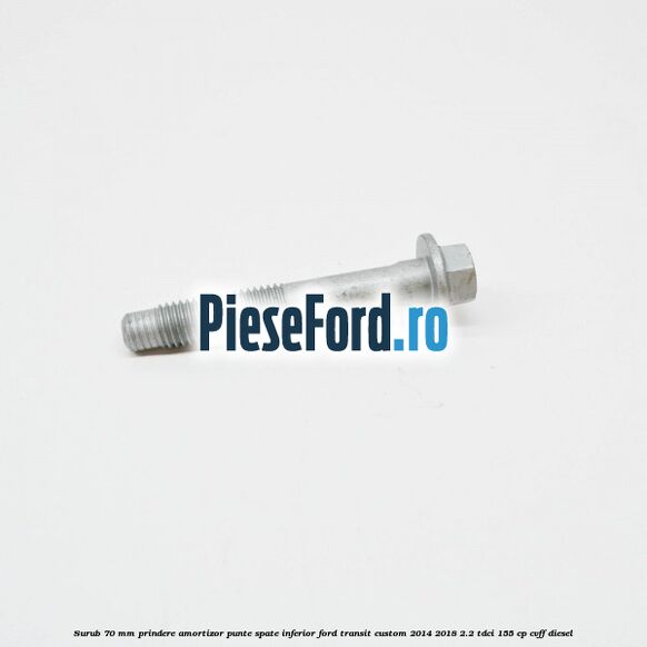 Surub 70 mm prindere amortizor punte spate inferior Ford Transit Custom 2014-2018 2.2 TDCi 155 cp Surub 70 mm prindere amortizor punte spate inferior Ford Transit Custom 2014-2018 2.2 TDCi 155 cp CVFF diesel