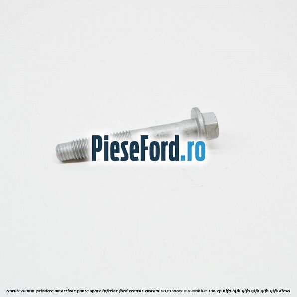 Surub 70 mm prindere amortizor punte spate inferior Ford Transit Custom 2019-2023 2.0 EcoBlue 105 cp BJFA, BJFB, YLF6, YLFA, YLFB, YLFS diesel