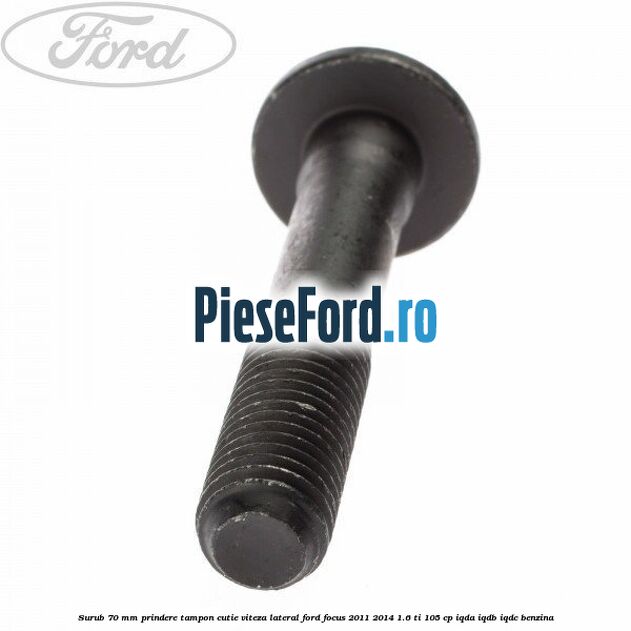 Surub 70 mm prindere tampon cutie viteza lateral Ford Focus 2011-2014 1.6 Ti 105 cp IQDA, IQDB, IQDC benzina