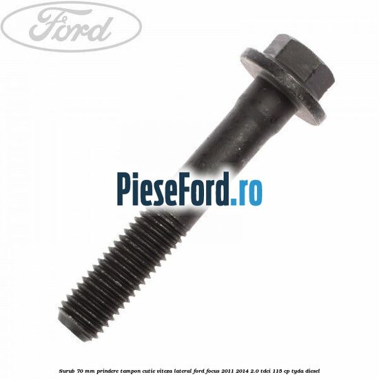 Surub 70 mm prindere tampon cutie viteza lateral Ford Focus 2011-2014 2.0 TDCi 115 cp TYDA diesel