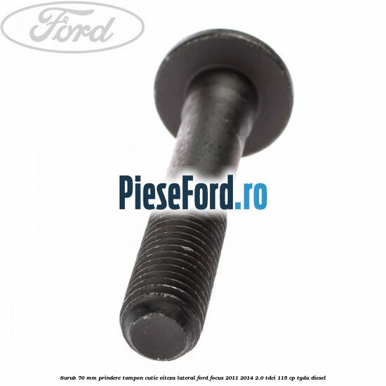 Surub 70 mm prindere tampon cutie viteza lateral Ford Focus 2011-2014 2.0 TDCi 115 cp TYDA diesel