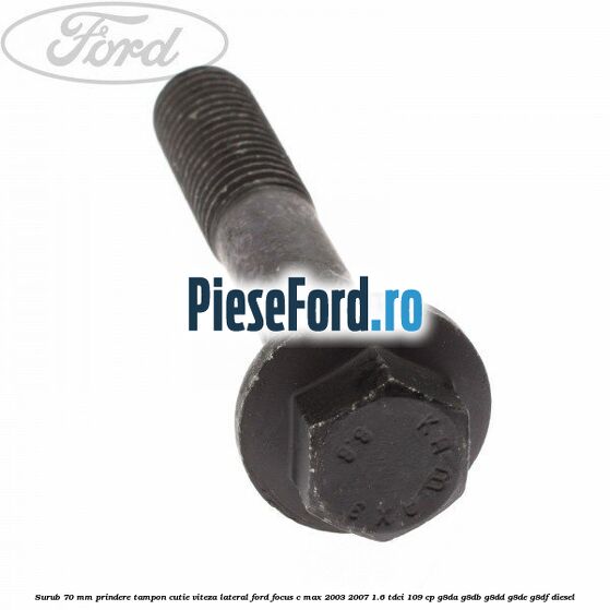 Surub 70 mm prindere tampon cutie viteza lateral Ford Focus C-Max 2003-2007 1.6 TDCi 109 cp G8DA, G8DB, G8DD, G8DE, G8DF diesel