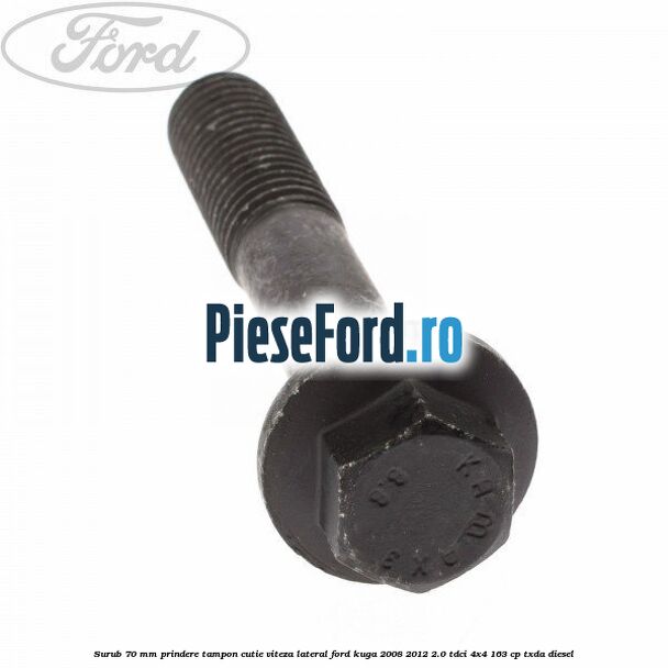 Surub 70 mm prindere tampon cutie viteza lateral Ford Kuga 2008-2012 2.0 TDCI 4x4 163 cp TXDA diesel