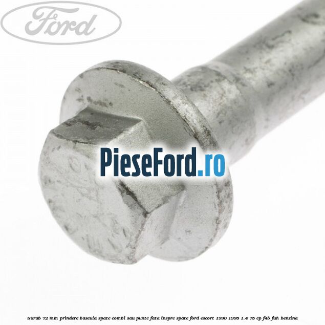 Surub 72 mm prindere bascula spate combi sau punte fata inspre spate Ford Escort 1990-1995 1.4 75 cp Surub 72 mm prindere bascula spate combi sau punte fata inspre spate Ford Escort 1990-1995 1.4 75 cp F4B, FUH benzina