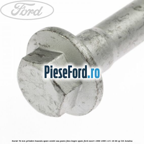 Surub 72 mm prindere bascula spate combi sau punte fata inspre spate Ford Escort 1990-1995 1.6 i 16 88 cp L1H benzina