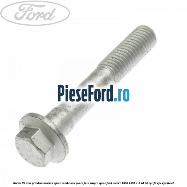 Surub 72 mm prindere bascula spate combi sau punte fata inspre spate Ford Escort 1990-1995 1.8 TD 90 cp RFD, RFK, RFS diesel