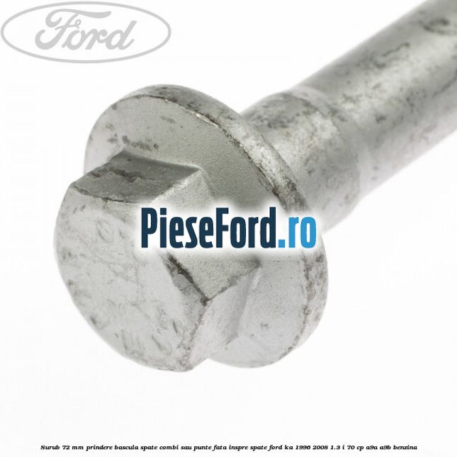Surub 72 mm prindere bascula spate combi sau punte fata inspre spate Ford Ka 1996-2008 1.3 i 70 cp A9A, A9B benzina