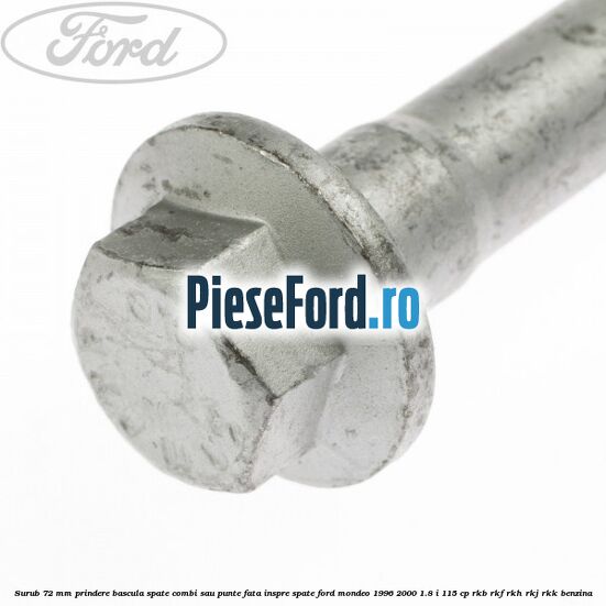 Surub 72 mm prindere bascula spate combi sau punte fata inspre spate Ford Mondeo 1996-2000 1.8 i 115 cp RKB, RKF, RKH, RKJ, RKK benzina