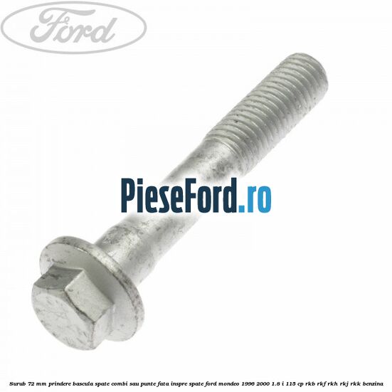 Surub 72 mm prindere bascula spate combi sau punte fata inspre spate Ford Mondeo 1996-2000 1.8 i 115 cp RKB, RKF, RKH, RKJ, RKK benzina