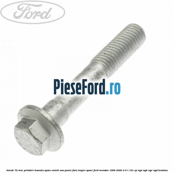 Surub 72 mm prindere bascula spate combi sau punte fata inspre spate Ford Mondeo 1996-2000 2.0 i 131 cp Surub 72 mm prindere bascula spate combi sau punte fata inspre spate Ford Mondeo 1996-2000 2.0 i 131 cp NGA, NGB, NGC, NGD benzina