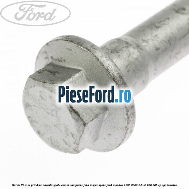 Surub 72 mm prindere bascula spate combi sau punte fata inspre spate Ford Mondeo 1996-2000 2.5 ST 200 205 cp SGA benzina