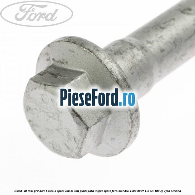 Surub 72 mm prindere bascula spate combi sau punte fata inspre spate Ford Mondeo 2000-2007 1.8 SCi 130 cp CFBA benzina