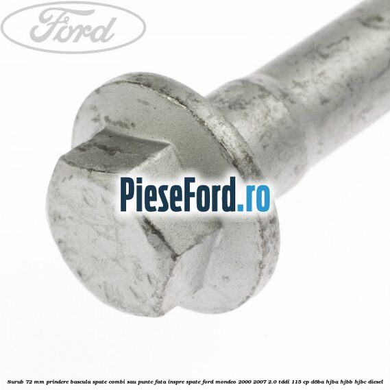 Surub 72 mm prindere bascula spate combi sau punte fata inspre spate Ford Mondeo 2000-2007 2.0 TDDI 115 cp D6BA, HJBA, HJBB, HJBC diesel