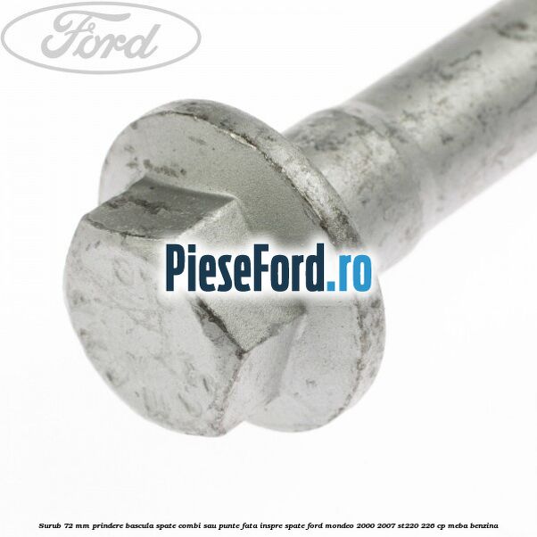 Surub 72 mm prindere bascula spate combi sau punte fata inspre spate Ford Mondeo 2000-2007 ST220 226 cp MEBA benzina