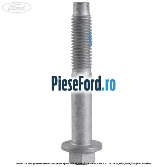Surub 75 mm prindere amortizor punte spate combi Ford Focus 1998-2004 1.4 16V 75 cp FXDA, FXDB, FXDC, FXDD benzina