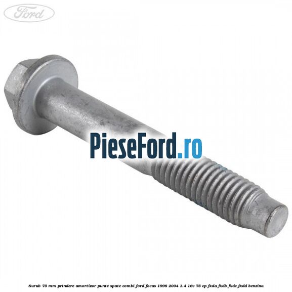 Surub 75 mm prindere amortizor punte spate combi Ford Focus 1998-2004 1.4 16V 75 cp FXDA, FXDB, FXDC, FXDD benzina