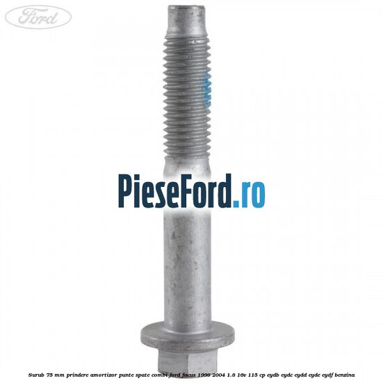 Surub 75 mm prindere amortizor punte spate combi Ford Focus 1998-2004 1.8 16V 115 cp EYDB, EYDC, EYDD, EYDE, EYDF benzina