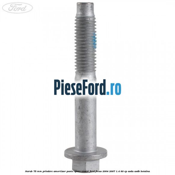 Surub 75 mm prindere amortizor punte spate combi Ford Focus 2004-2007 1.4 80 cp ASDA, ASDB benzina