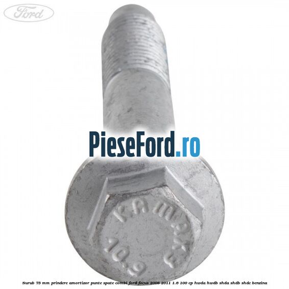 Surub 75 mm prindere amortizor punte spate combi Ford Focus 2008-2011 1.6 100 cp Surub 75 mm prindere amortizor punte spate combi Ford Focus 2008-2011 1.6 100 cp HWDA, HWDB, SHDA, SHDB, SHDC benzina