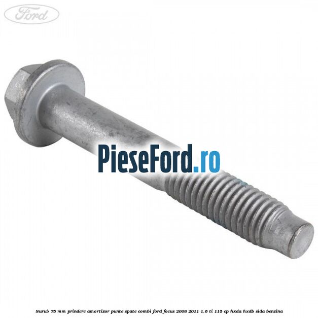 Surub 75 mm prindere amortizor punte spate combi Ford Focus 2008-2011 1.6 Ti 115 cp Surub 75 mm prindere amortizor punte spate combi Ford Focus 2008-2011 1.6 Ti 115 cp HXDA, HXDB, SIDA benzina