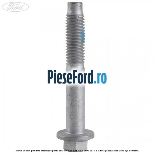 Surub 75 mm prindere amortizor punte spate combi Ford Focus 2008-2011 2.0 145 cp Surub 75 mm prindere amortizor punte spate combi Ford Focus 2008-2011 2.0 145 cp AODA, AODB, AODE, SYDA benzina