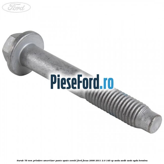 Surub 75 mm prindere amortizor punte spate combi Ford Focus 2008-2011 2.0 145 cp Surub 75 mm prindere amortizor punte spate combi Ford Focus 2008-2011 2.0 145 cp AODA, AODB, AODE, SYDA benzina