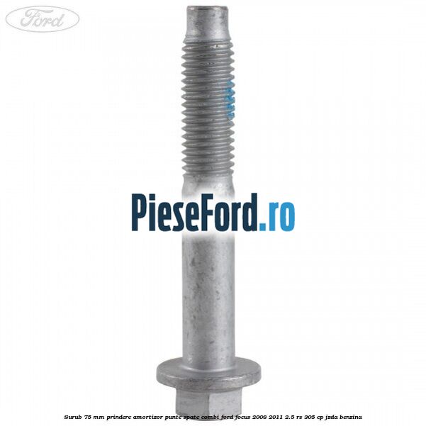 Surub 75 mm prindere amortizor punte spate combi Ford Focus 2008-2011 2.5 RS 305 cp JZDA benzina