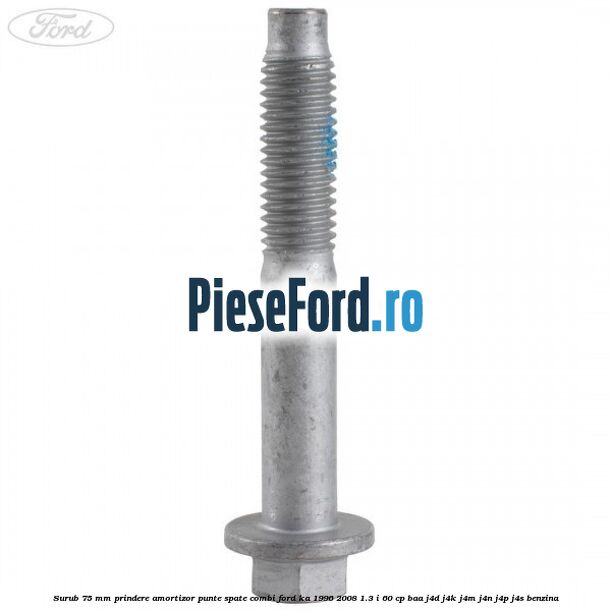 Surub 75 mm prindere amortizor punte spate combi Ford Ka 1996-2008 1.3 i 60 cp BAA, J4D, J4K, J4M, J4N, J4P, J4S benzina