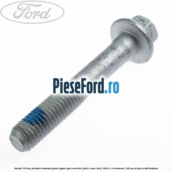 Surub 75 mm prindere bascula punte spate spre exterior Ford C-Max 2011-2015 1.0 EcoBoost 125 cp M1DA, M1DD benzina