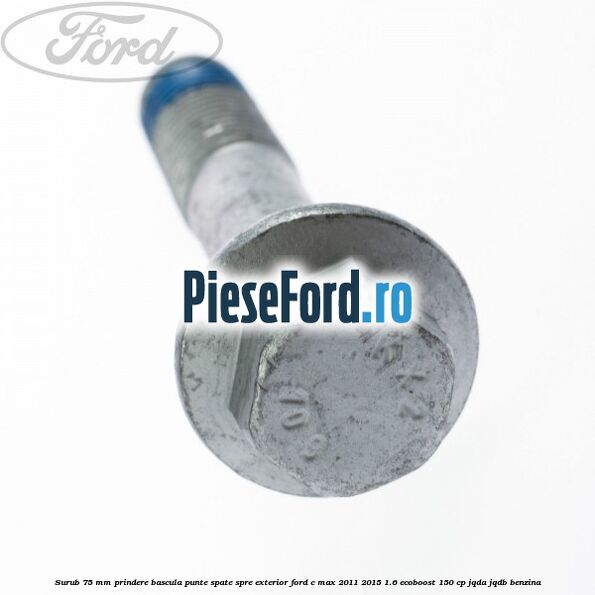 Surub 75 mm prindere bascula punte spate spre exterior Ford C-Max 2011-2015 1.6 EcoBoost 150 cp JQDA, JQDB benzina